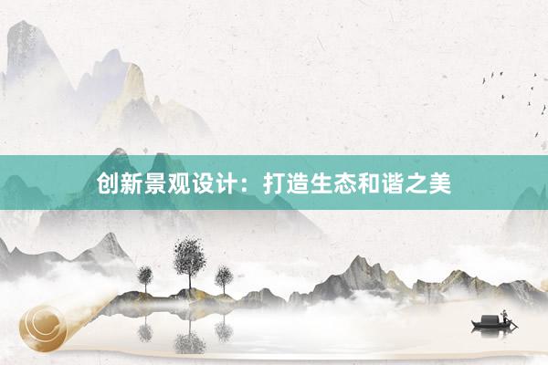 创新景观设计：打造生态和谐之美